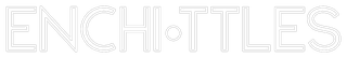 ENCHI·TTLES